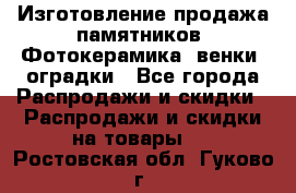 Изготовление продажа памятников. Фотокерамика, венки, оградки - Все города Распродажи и скидки » Распродажи и скидки на товары   . Ростовская обл.,Гуково г.